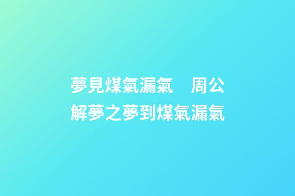 夢見煤氣漏氣　周公解夢之夢到煤氣漏氣